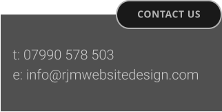 CONTACT US t: 07990 578 503  e: info@rjmwebsitedesign.com