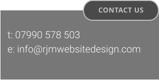 CONTACT US t: 07990 578 503  e: info@rjmwebsitedesign.com